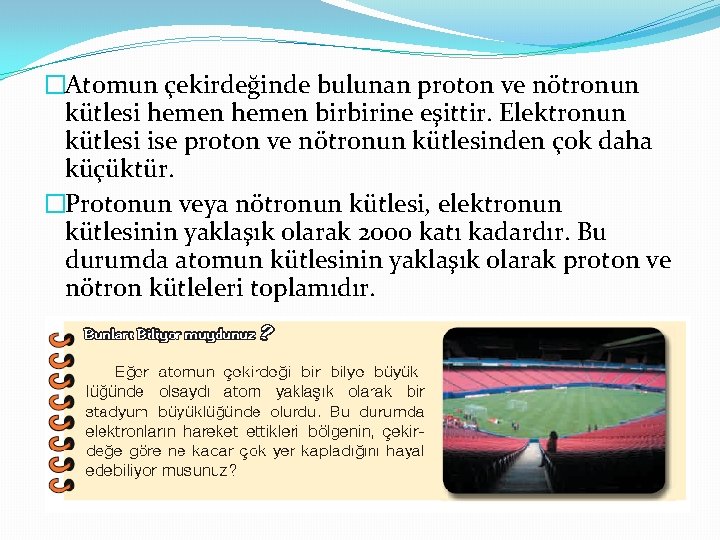 �Atomun çekirdeğinde bulunan proton ve nötronun kütlesi hemen birbirine eşittir. Elektronun kütlesi ise proton