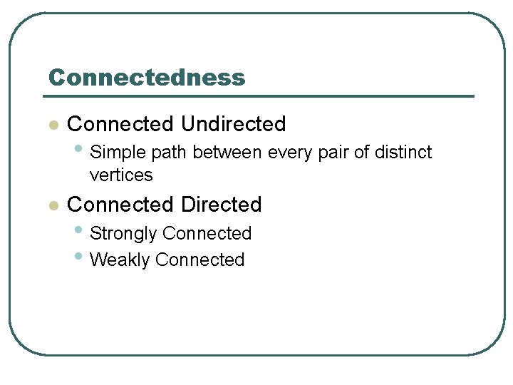 Connectedness l Connected Undirected • Simple path between every pair of distinct vertices l