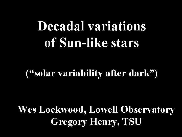 Decadal variations of Sun-like stars (“solar variability after dark”) Wes Lockwood, Lowell Observatory Gregory