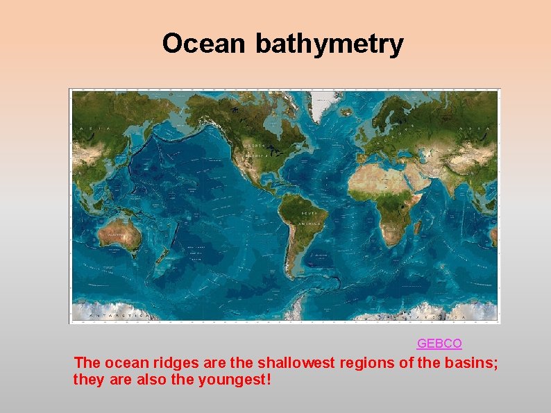 Ocean bathymetry GEBCO The ocean ridges are the shallowest regions of the basins; they Ocean bathymetry GEBCO The ocean ridges are the shallowest regions of the basins; they