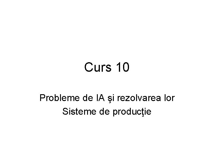 Curs 10 Probleme de IA şi rezolvarea lor Sisteme de producţie 