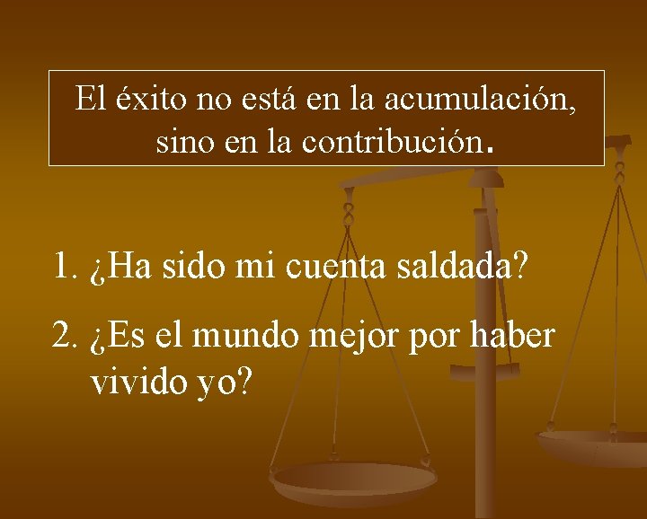 El éxito no está en la acumulación, sino en la contribución. 1. ¿Ha sido