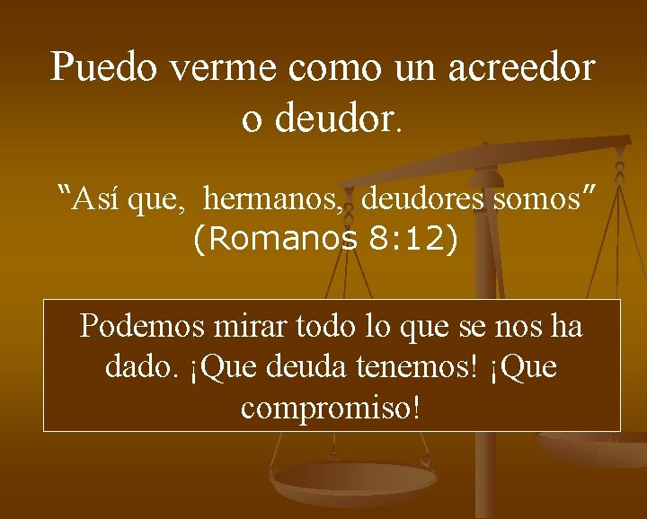 Puedo verme como un acreedor o deudor. “Así que, hermanos, deudores somos” (Romanos 8: