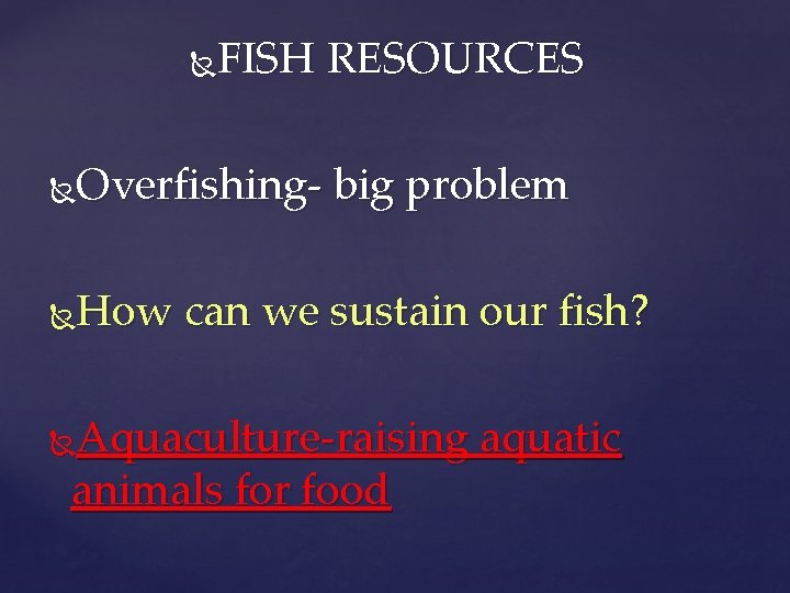 FISH RESOURCES Overfishing- big problem How can we sustain our fish? Aquaculture-raising aquatic animals