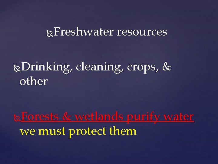 Freshwater resources Drinking, cleaning, crops, & other Forests & wetlands purify water we must