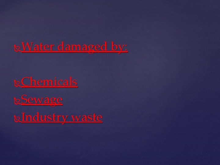 Water damaged by: Chemicals Sewage Industry waste 