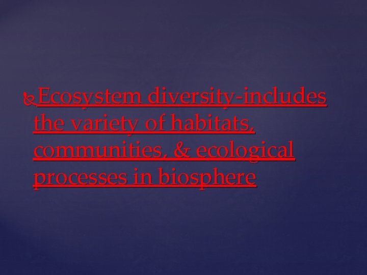 Ecosystem diversity-includes the variety of habitats, communities, & ecological processes in biosphere 