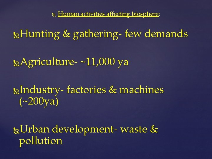  Human activities affecting biosphere: Hunting & gathering- few demands Agriculture- ~11, 000 ya