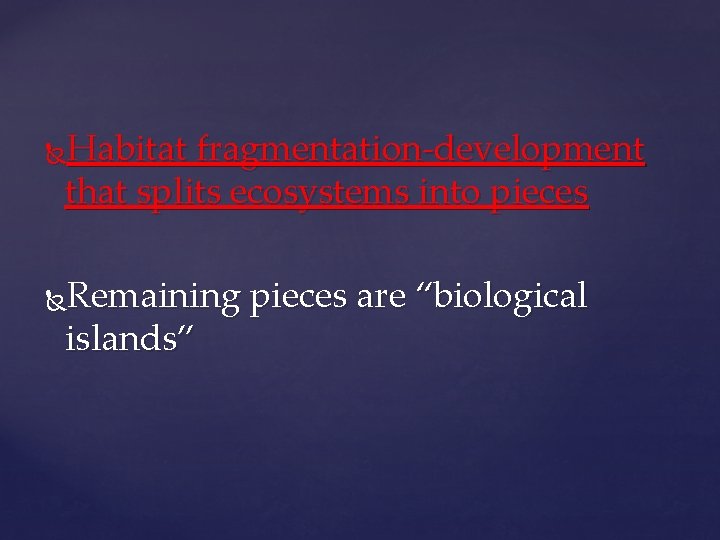 Habitat fragmentation-development that splits ecosystems into pieces Remaining pieces are “biological islands” 
