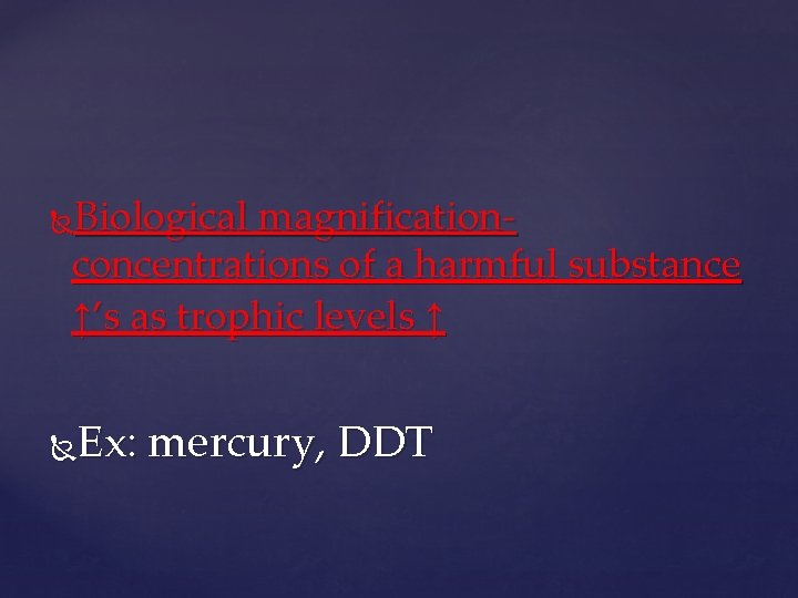 Biological magnificationconcentrations of a harmful substance ↑’s as trophic levels ↑ Ex: mercury, DDT