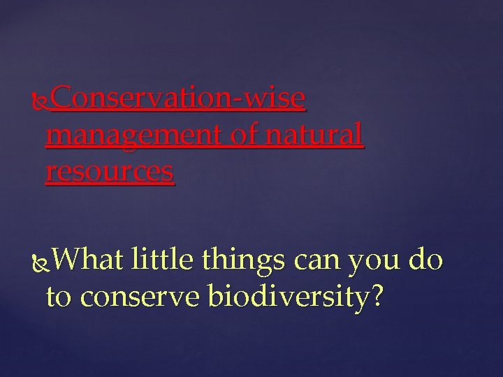 Conservation-wise management of natural resources What little things can you do to conserve biodiversity?