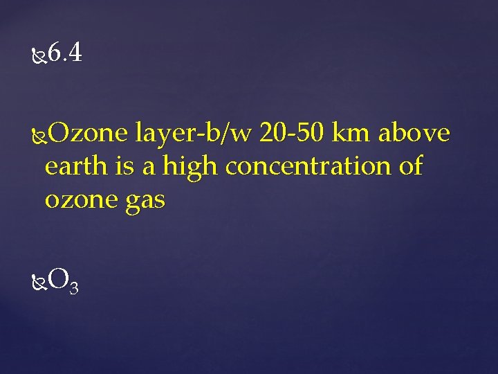 6. 4 Ozone layer-b/w 20 -50 km above earth is a high concentration of