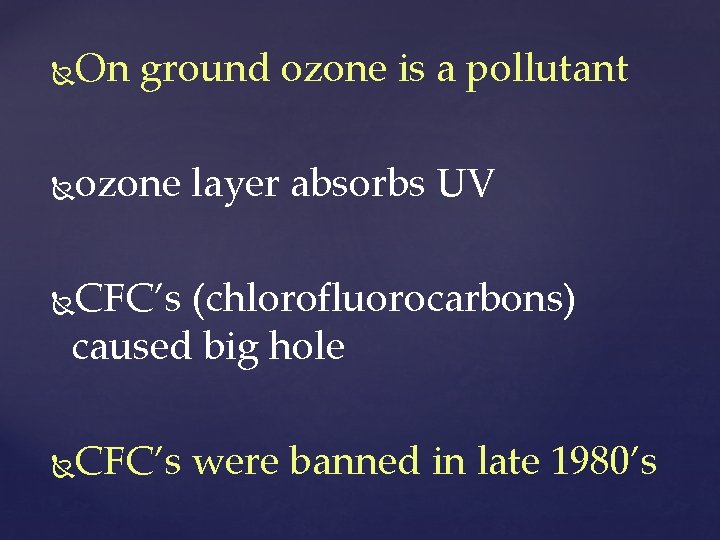 On ground ozone is a pollutant ozone layer absorbs UV CFC’s (chlorofluorocarbons) caused big