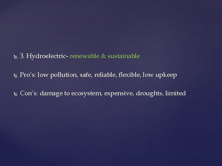  3. Hydroelectric- renewable & sustainable Pro’s: low pollution, safe, reliable, flexible, low upkeep
