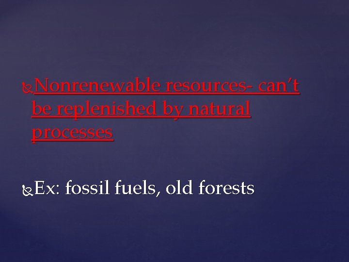Nonrenewable resources- can’t be replenished by natural processes Ex: fossil fuels, old forests 