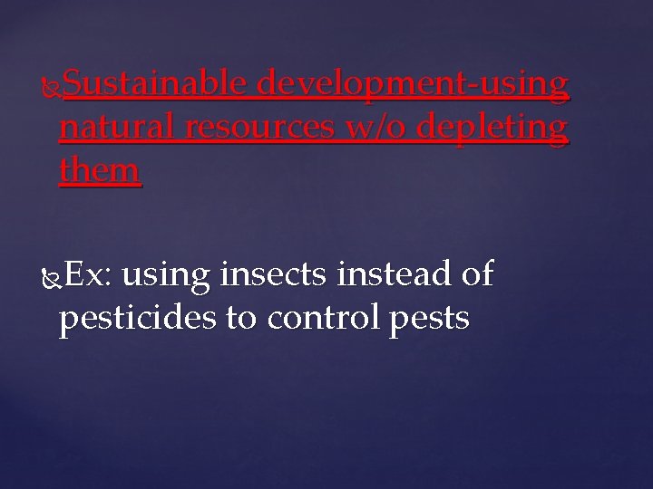 Sustainable development-using natural resources w/o depleting them Ex: using insects instead of pesticides to