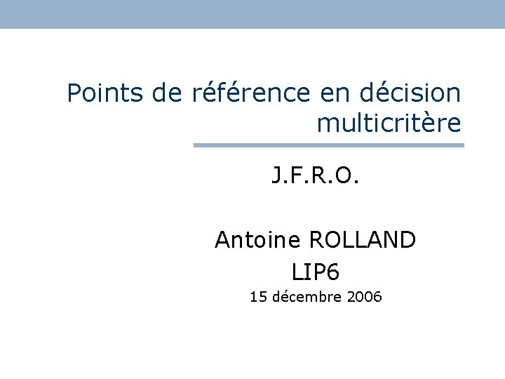 Points de référence en décision multicritère J. F. R. O. Antoine ROLLAND LIP 6