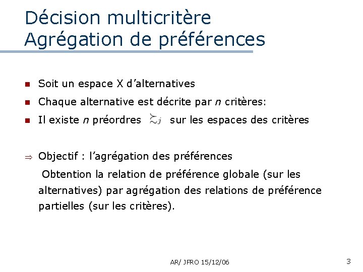 Décision multicritère Agrégation de préférences n Soit un espace X d’alternatives n Chaque alternative