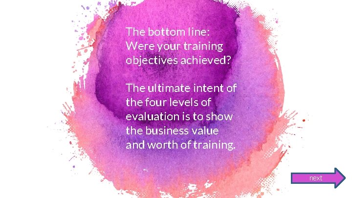 The bottom line: Were your training objectives achieved? The ultimate intent of the four