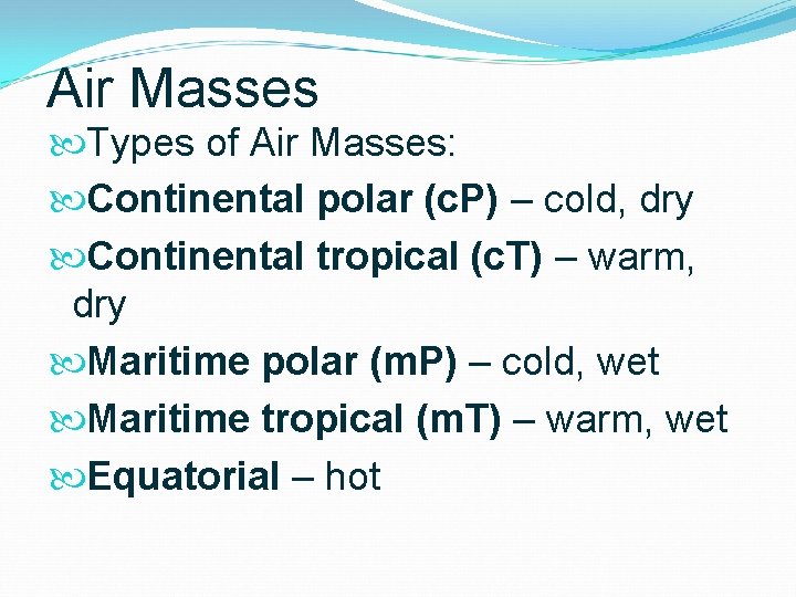 Air Masses Types of Air Masses: Continental polar (c. P) – cold, dry Continental