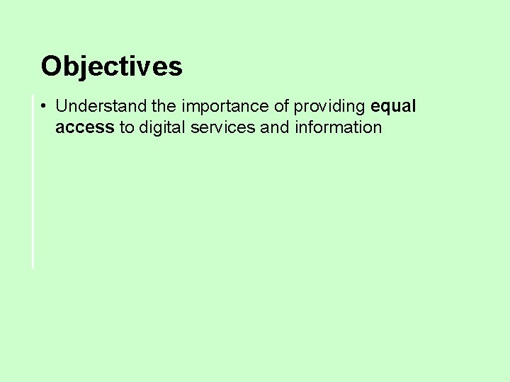 Objectives • Understand the importance of providing equal access to digital services and information
