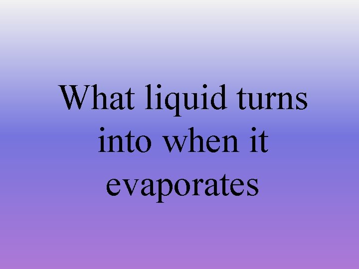 What liquid turns into when it evaporates 