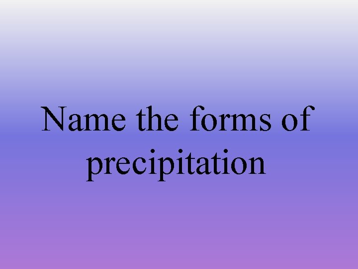 Name the forms of precipitation 