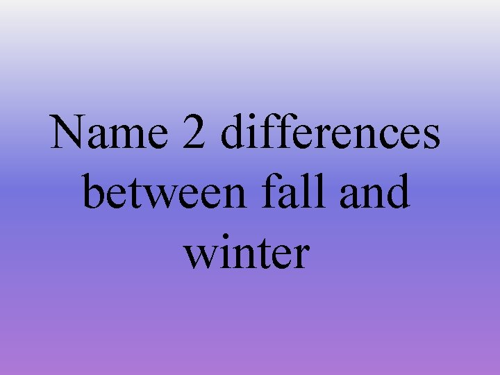 Name 2 differences between fall and winter 