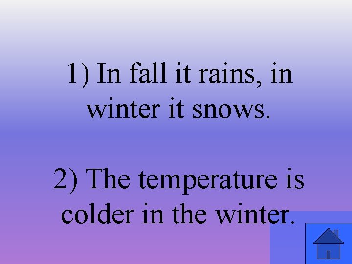 1) In fall it rains, in winter it snows. 2) The temperature is colder