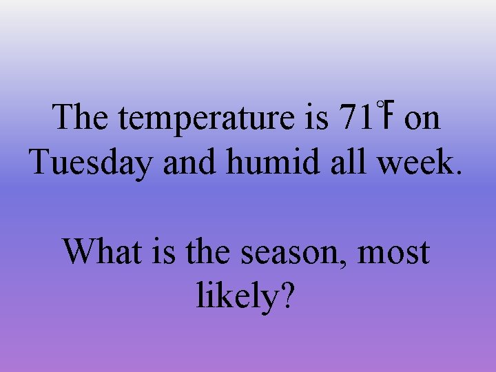 The temperature is 71℉ on Tuesday and humid all week. What is the season,