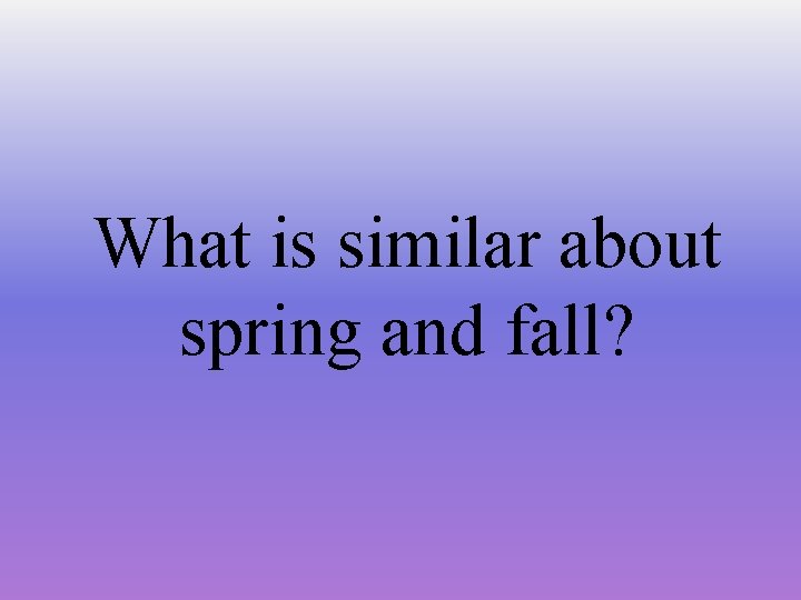What is similar about spring and fall? 