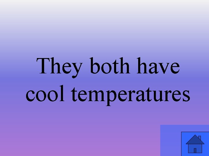 They both have cool temperatures 