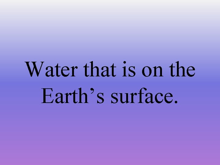 Water that is on the Earth’s surface. 