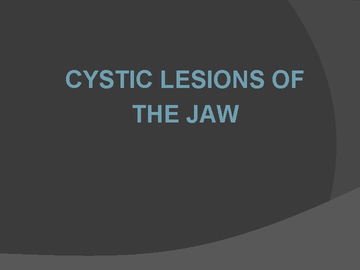 CYSTIC LESIONS OF THE JAW 