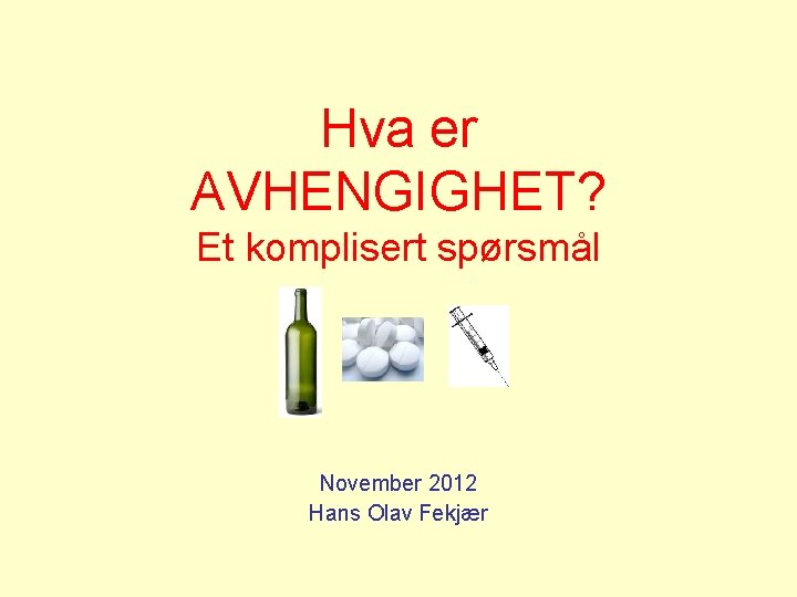 Hva er AVHENGIGHET? Et komplisert spørsmål November 2012 Hans Olav Fekjær 