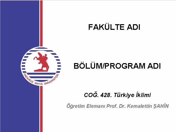 FAKÜLTE ADI BÖLÜM/PROGRAM ADI COĞ. 428. Türkiye İklimi Öğretim Elemanı Prof. Dr. Kemalettin ŞAHİN