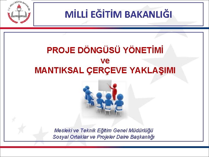 MİLLİ EĞİTİM BAKANLIĞI PROJE DÖNGÜSÜ YÖNETİMİ ve MANTIKSAL ÇERÇEVE YAKLAŞIMI Mesleki ve Teknik Eğitim