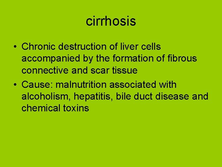 cirrhosis • Chronic destruction of liver cells accompanied by the formation of fibrous connective