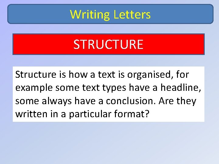 Writing Letters STRUCTURE Structure is how a text is organised, for example some text
