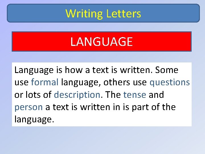 Writing Letters LANGUAGE Language is how a text is written. Some use formal language,