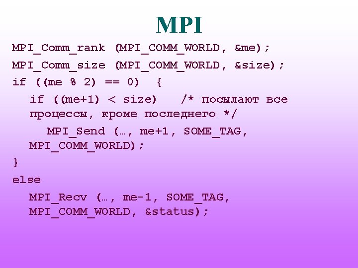 MPI MPI_Comm_rank (MPI_COMM_WORLD, &me); MPI_Comm_size (MPI_COMM_WORLD, &size); if ((me % 2) == 0) {