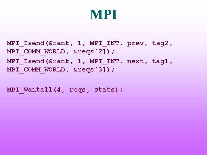 MPI MPI_Isend(&rank, 1, MPI_INT, prev, tag 2, MPI_COMM_WORLD, &reqs[2]); MPI_Isend(&rank, 1, MPI_INT, next, tag