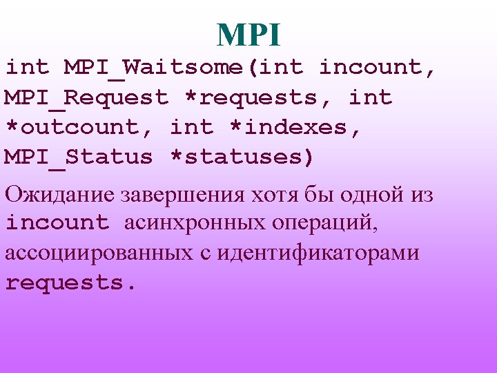 MPI int MPI_Waitsome(int incount, MPI_Request *requests, int *outcount, int *indexes, MPI_Status *statuses) Ожидание завершения