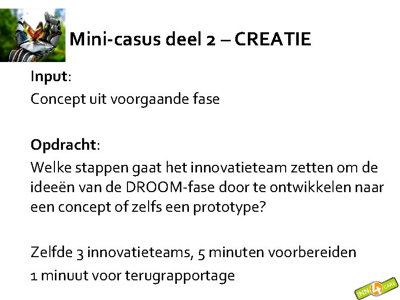 Mini-casus deel 2 – CREATIE Input: Concept uit voorgaande fase Opdracht: Welke stappen gaat