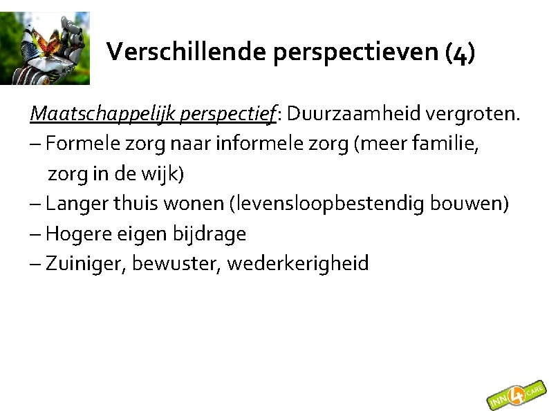 Verschillende perspectieven (4) Maatschappelijk perspectief: Duurzaamheid vergroten. – Formele zorg naar informele zorg (meer