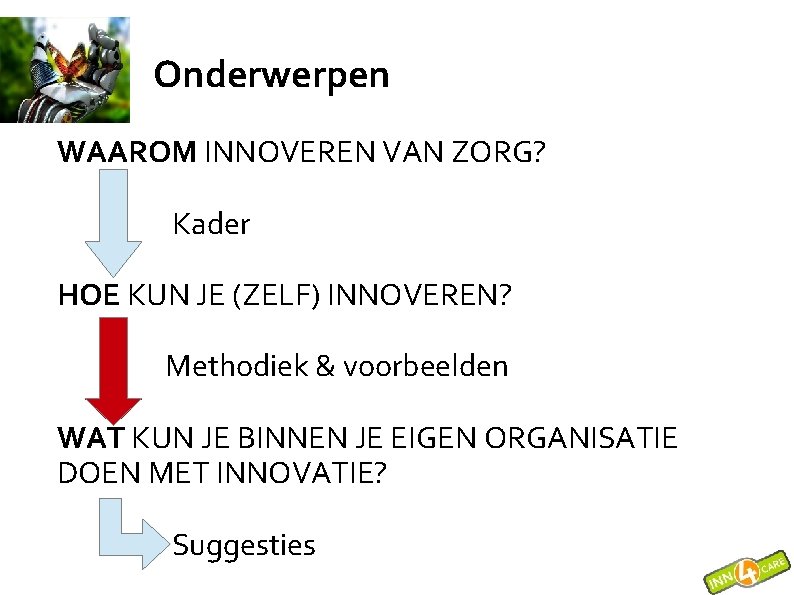 Onderwerpen WAAROM INNOVEREN VAN ZORG? Kader HOE KUN JE (ZELF) INNOVEREN? Methodiek & voorbeelden