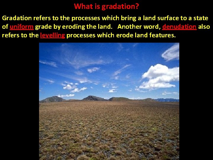 What is gradation? Gradation refers to the processes which bring a land surface to