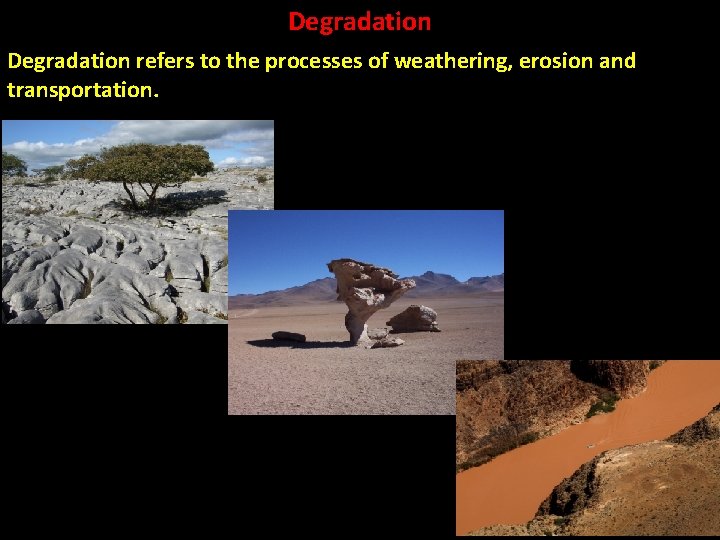 Degradation refers to the processes of weathering, erosion and transportation. 