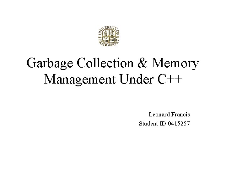 Garbage Collection & Memory Management Under C++ Leonard Francis Student ID 0415257 