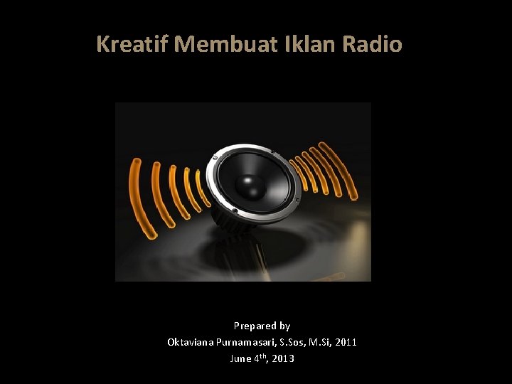 Kreatif Membuat Iklan Radio Prepared by Oktaviana Purnamasari, S. Sos, M. Si, 2011 June